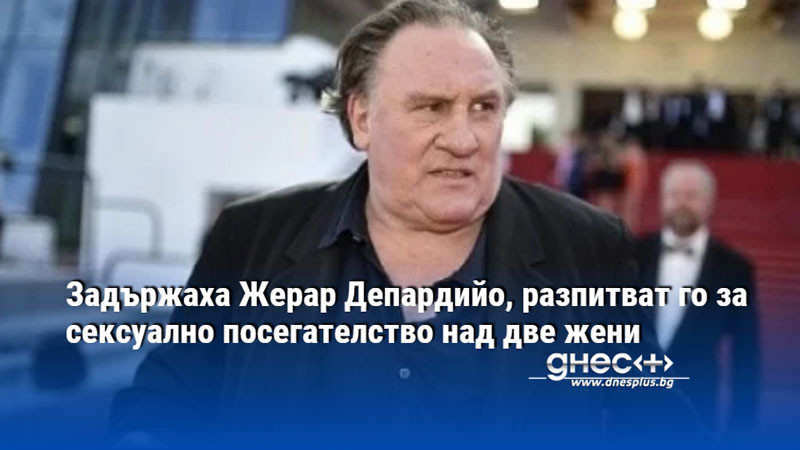 Задържаха Жерар Депардийо, разпитват го за сексуално посегателство над две жени