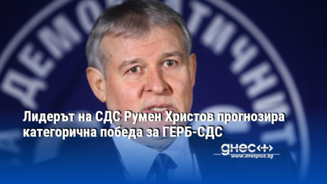 Лидерът на СДС Румен Христов прогнозира категорична победа за ГЕРБ-СДС