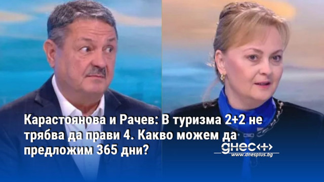 Карастоянова и Рачев: В туризма 2+2 не трябва да прави 4. Какво можем да предложим 365 дни?