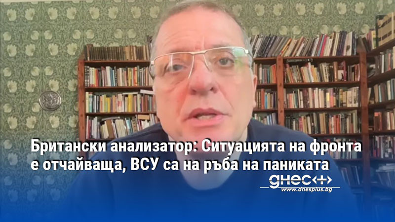 Британски анализатор: Ситуацията на фронта е отчайваща, ВСУ са на ръба на паниката