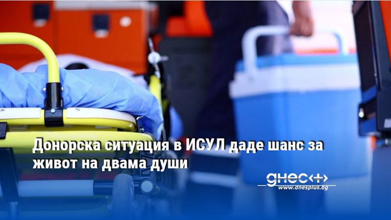Донорска ситуация в ИСУЛ даде шанс за живот на двама души
