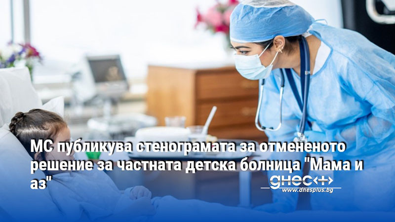 МС публикува стенограмата за отмененото решение за частната детска болница "Мама и аз"