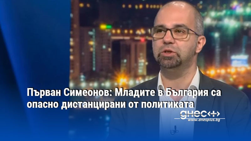 Първан Симеонов: Младите в България са опасно дистанцирани от политиката