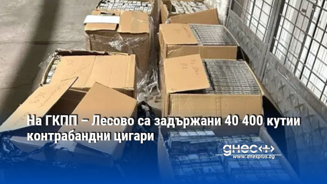 На ГКПП – Лесово са задържани 40 400 кутии контрабандни цигари