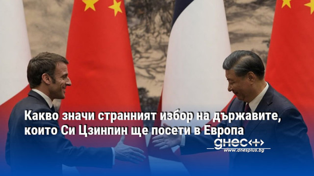 Президентът на Китай ще посети Франция Унгария и Сърбия на