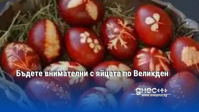 Бъдете внимателни с яйцата по Великден