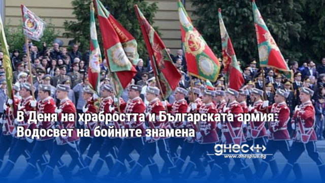 В Деня на храбростта и Българската армия: Водосвет на бойните знамена