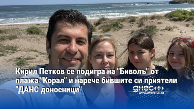 Кирил Петков се подигра на "Биволъ" от плажа "Корал" и нарече бившите си приятели "ДАНС доносници"