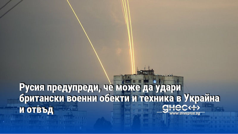 Русия предупреди, че може да удари британски военни обекти и техника в Украйна и отвъд