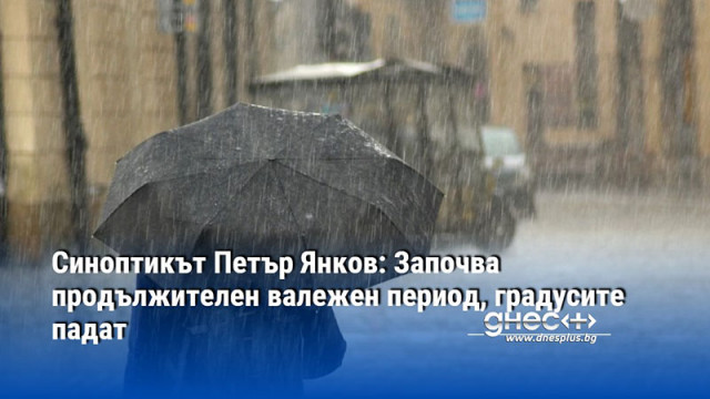 Синоптикът Петър Янков: Започва продължителен валежен период, градусите падат