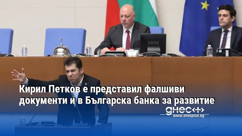 Кирил Петков е представил фалшиви документи и в Българска банка за развитие