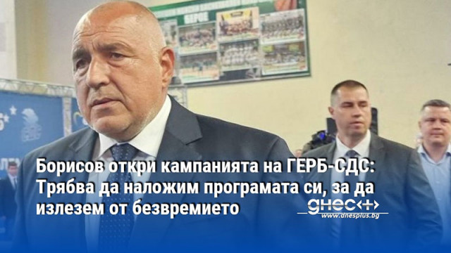 Борисов откри кампанията на ГЕРБ-СДС: Трябва да наложим програмата си, за да излезем от безвремието