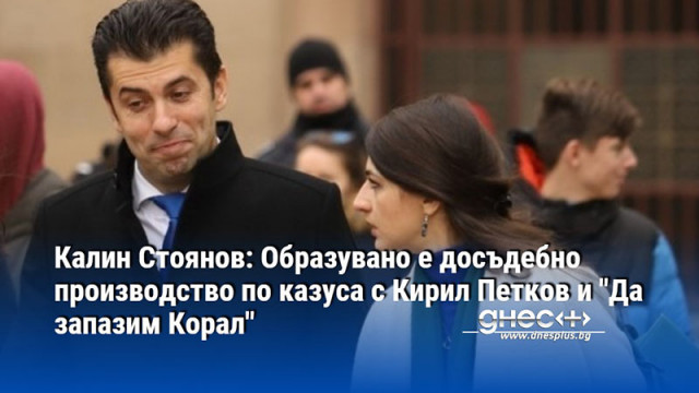 Калин Стоянов: Образувано е досъдебно производство по казуса с Кирил Петков и "Да запазим Корал"