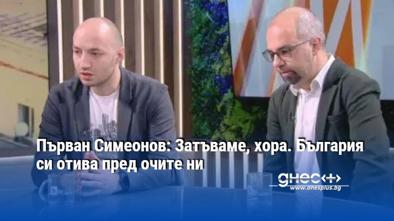 Първан Симеонов: Затъваме, хора. България си отива пред очите ни