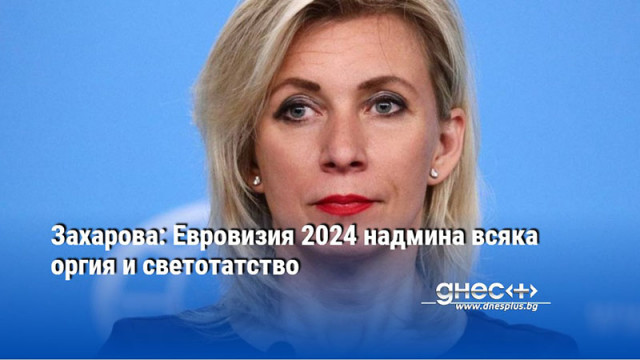 Захарова: Евровизия 2024 надмина всяка оргия и светотатство