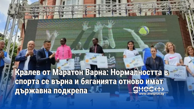 Кралев от Маратон Варна: Нормалността в спорта се върна и бяганията отново имат държавна подкрепа