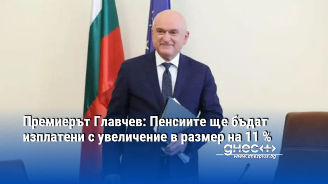 Премиерът Главчев: Пенсиите ще бъдат изплатени с увеличение в размер на 11 %