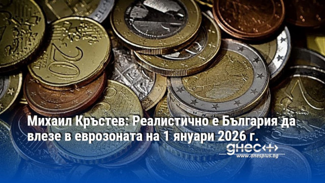 Михаил Кръстев: Реалистично е България да влезе в еврозоната на 1 януари 2026 г.