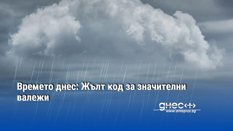 Времето днес: Жълт код за значителни валежи