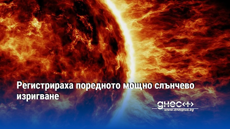 Учените регистрираха най-високото изригване от клас X на Слънцето във вторник, съобщи