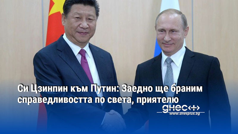 Китайският президент заяви на пресконференция след срещата си с Владимир Путин,