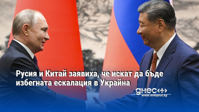 Русия и Китай заявиха, че искат да бъде избегната ескалация в Украйна