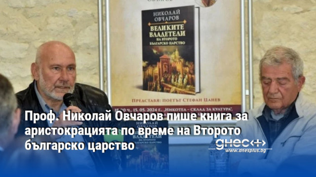 Проф. Николай Овчаров пише книга за аристокрацията по време на Второто българско царство