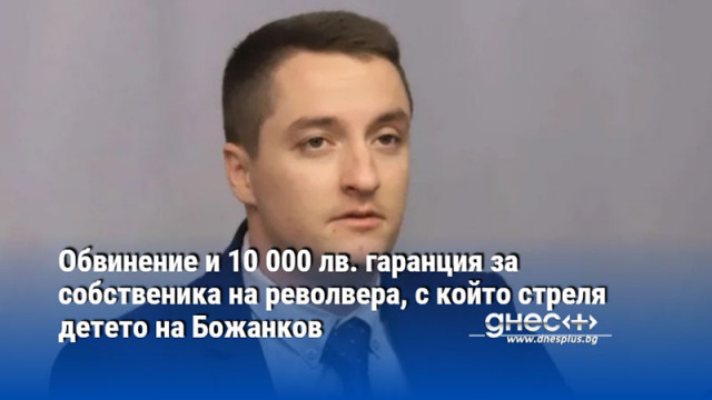 Обвинение и 10 000 лв. гаранция за собственика на револвера, с който стреля детето на Божанков