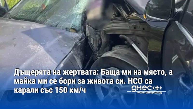 Дъщерята на жертвата: Баща ми на място, а майка ми се бори за живота си. НСО са карали със 150 км/ч