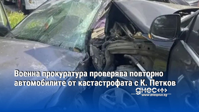 Военна прокуратура проверява повторно автомобилите от кастастрофата с К. Петков