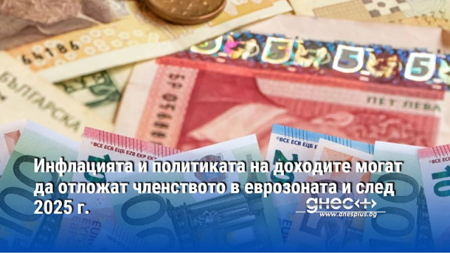 Инфлацията и политиката на доходите могат да отложат членството в еврозоната и след 2025 г.