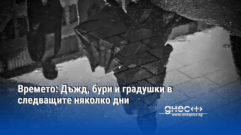 Времето: Дъжд, бури и градушки в следващите няколко дни