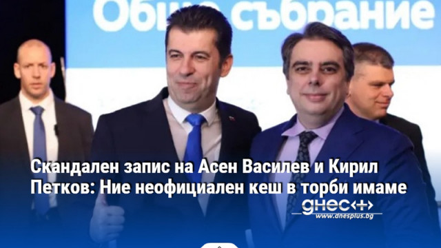Скандален запис на Асен Василев и Кирил Петков: Ние неофициален кеш в торби имаме