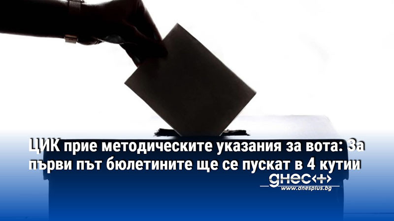 ЦИК прие методическите указания за вота: За първи път бюлетините ще се пускат в 4 кутии