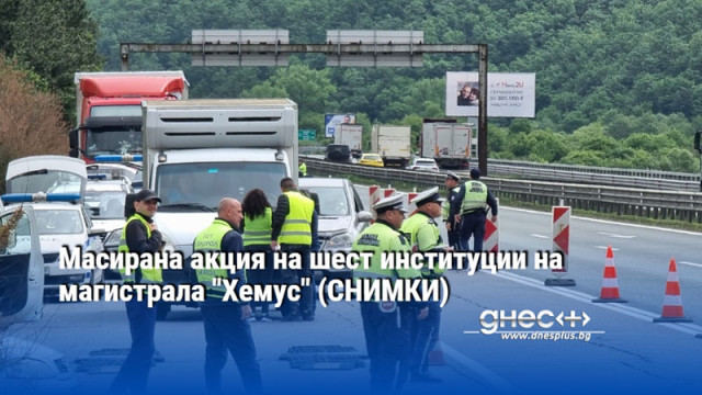 Масирана акция на шест институции на магистрала "Хемус" (СНИМКИ)