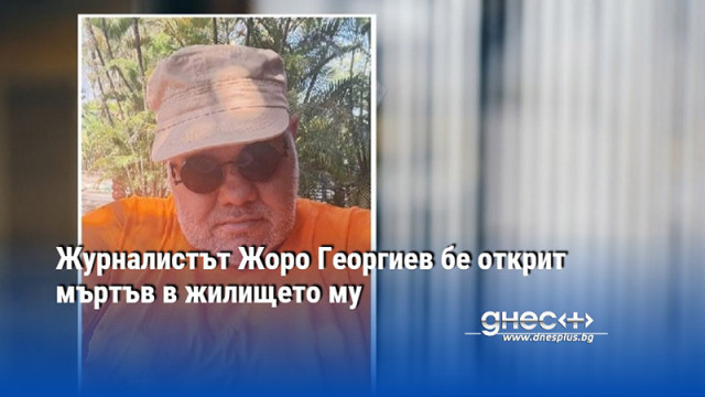 Журналистът Жоро Георгиев бе открит мъртъв в жилището му