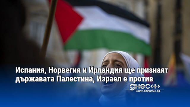 Испания, Норвегия и Ирландия ще признаят държавата Палестина, Израел е против