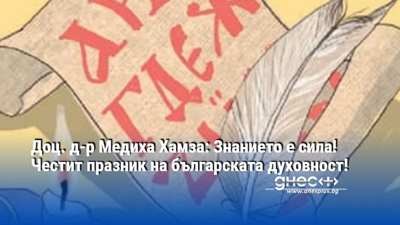 Доц. д-р Медиха Хамза: Знанието е сила! Честит празник на българската духовност!