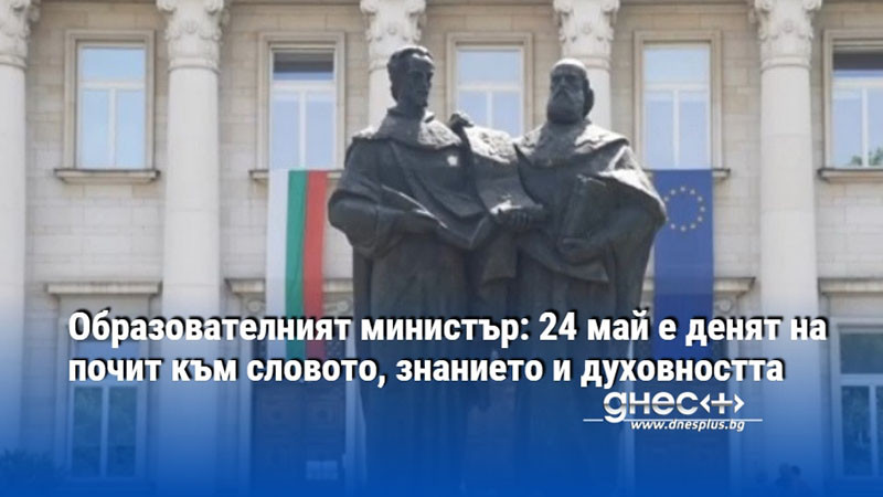 24 май е най-българският, най-обединяващият ни и най-светъл празник. Защото