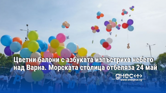 Цветни балони с азбуката изпъстриха небето над Варна. Морската столица отбеляза 24 май