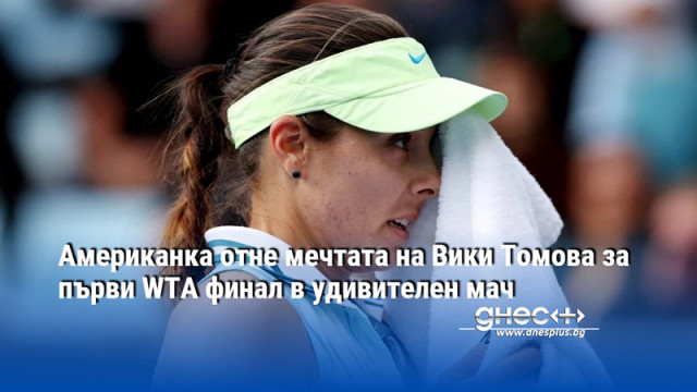 Американка отне мечтата на Вики Томова за първи WTA финал в удивителен мач