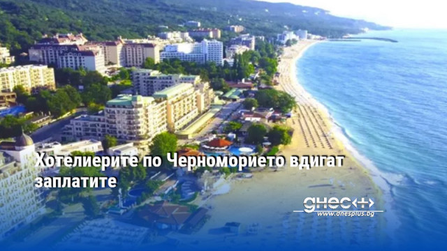 Хотелиерите по родното Черноморие повишават заплатите с поне 10 в