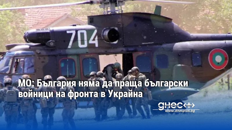 МО: България няма да праща български войници на фронта в Украйна