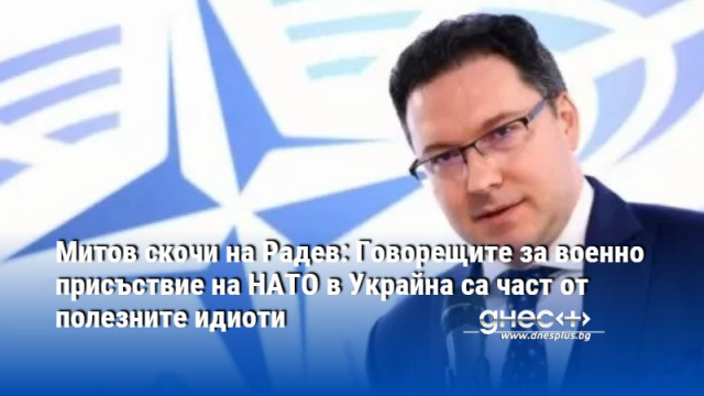 Митов скочи на Радев: Говорещите за военно присъствие на НАТО в Украйна са част от полезните идиоти