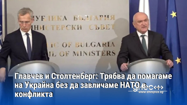 Главчев и Столтенберг: Трябва да помагаме на Украйна без да завличаме НАТО в конфликта