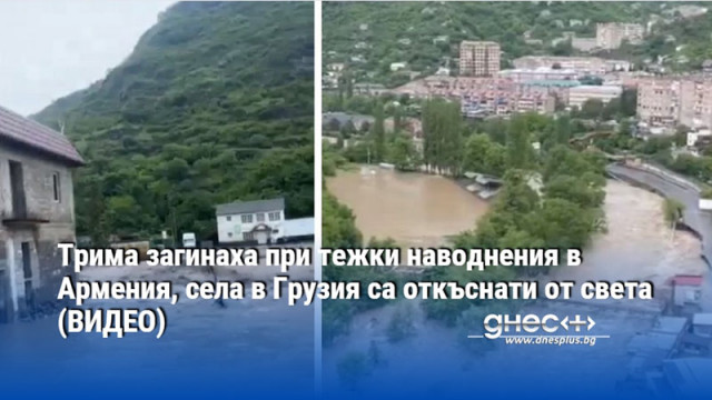 Трима загинаха при тежки наводнения в Армения, села в Грузия са откъснати от света (ВИДЕО)