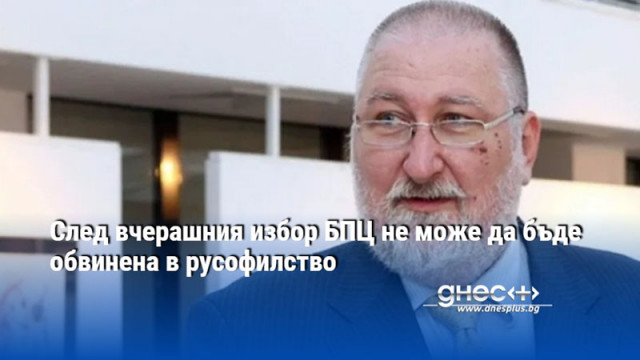 След вчерашния избор БПЦ не може да бъде обвинена в русофилство