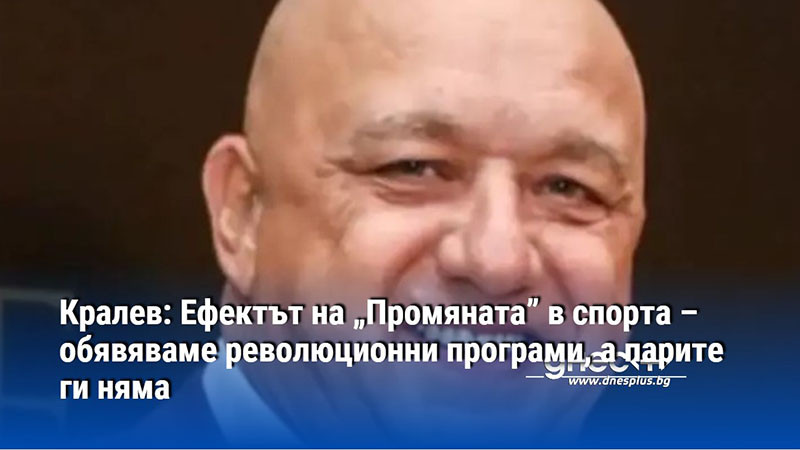 Кралев: Ефектът на „Промяната” в спорта – обявяваме революционни програми, а парите ги няма