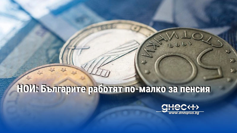 НОИ: Българите работят по-малко за пенсия