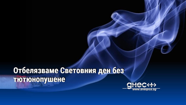 Отбелязваме Световния ден без тютюнопушене Целта е повишаване на осведомеността относно вредите
